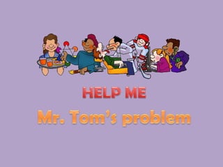 HELP ME Mr. Tom’s problem 