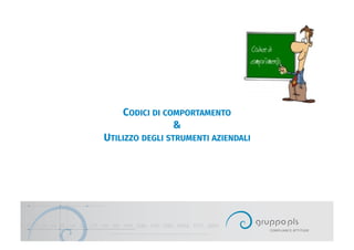 CODICI DI COMPORTAMENTO
&
UTILIZZO DEGLI STRUMENTI AZIENDALI
 