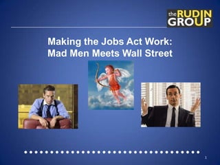 Making the Jobs Act Work:
Mad Men Meets Wall Street
1
 