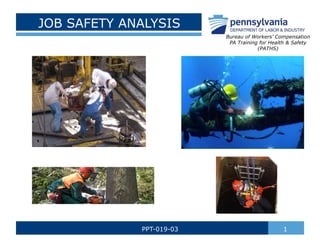 JOB SAFETY ANALYSIS
1
PPT-019-03
Bureau of Workers’ Compensation
PA Training for Health & Safety
(PATHS)
 