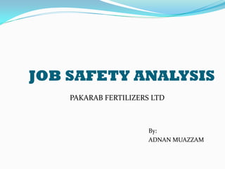 JOB SAFETY ANALYSIS
    PAKARAB FERTILIZERS LTD



                       By:
                       ADNAN MUAZZAM
 