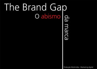 The Brand Gap
      O abismo




                 da marca
                 Produção Multimídia - Marketing digital
 