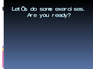 Let’s do some exercises. Are you ready? 