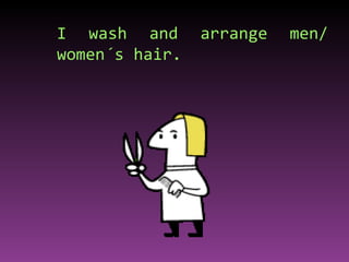 I wash and arrange men/ women´s hair. 