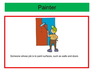 Painter
Someone whose job is to paint surfaces, such as walls and doors
 