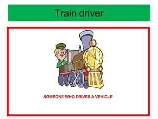 Train driver
SOMEONE WHO DRIVES A VEHICLE
 