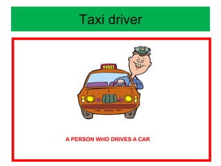 Taxi driver
A PERSON WHO DRIVES A CAR
 
