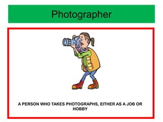 Photographer
A PERSON WHO TAKES PHOTOGRAPHS, EITHER AS A JOB OR
HOBBY
 