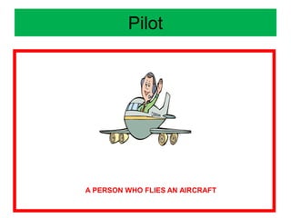 Pilot
A PERSON WHO FLIES AN AIRCRAFT
 