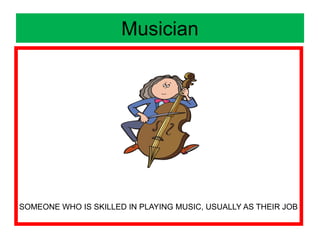 Musician
SOMEONE WHO IS SKILLED IN PLAYING MUSIC, USUALLY AS THEIR JOB
 