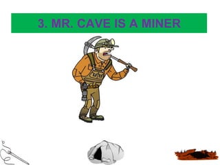3. MR. CAVE IS A MINER
 