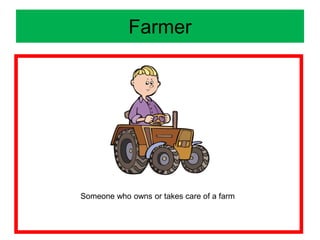 Farmer
Someone who owns or takes care of a farm
 