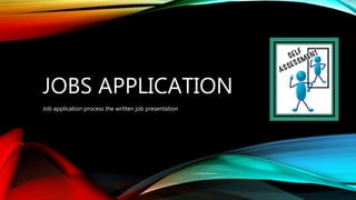 JOBS APPLICATION
Job application process the written job presentation
 