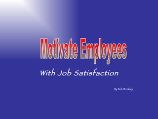 With Job Satisfaction By Rob Brinkley Motivate Employees 