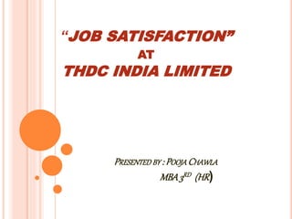 “JOB SATISFACTION”
AT
THDC INDIA LIMITED
PRESENTED BY : POOJA CHAWLA
MBA3RD (HR)
 