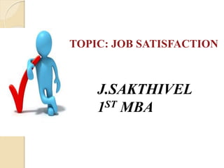 TOPIC: JOB SATISFACTION 
J.SAKTHIVEL 
1ST MBA 
 
