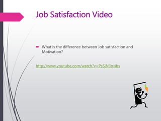 Job Satisfaction Video
 What is the difference between Job satisfaction and
Motivation?
http://www.youtube.com/watch?v=PsSjN3nxibs
 