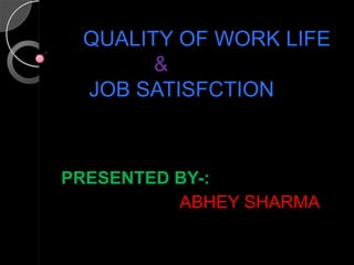 QUALITY OF WORK LIFE
&
JOB SATISFCTION
PRESENTED BY-:
ABHEY SHARMA
 