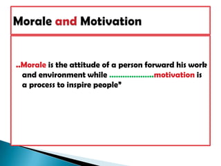 ..Morale is the attitude of a person forward his work and environment while ………………..motivation is a process to inspire people”Morale and Motivation