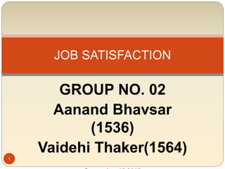 GROUP NO. 02
Aanand Bhavsar
(1536)
Vaidehi Thaker(1564)
JOB SATISFACTION
1
 