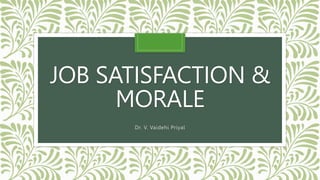 JOB SATISFACTION &
MORALE
Dr. V. Vaidehi Priyal
 