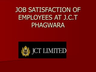 JOB SATISFACTION OF EMPLOYEES AT J.C.T PHAGWARA 