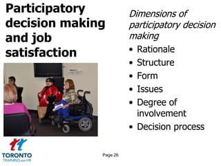 Participatory
decision making
and job
satisfaction
Dimensions of
participatory decision
making
• Rationale
• Structure
• Form
• Issues
• Degree of
involvement
• Decision process
Page 26
 