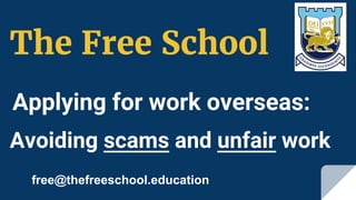 Applying for work overseas:
free@thefreeschool.education
Avoiding scams and unfair work
The Free School
 