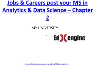 Jobs & Careers post your MS in
Analytics & Data Science – Chapter
2
MYUNIVERSITY
-
https://edxengine.com/services/MyUniversity/
 