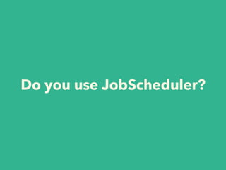 Do you use JobScheduler?
 