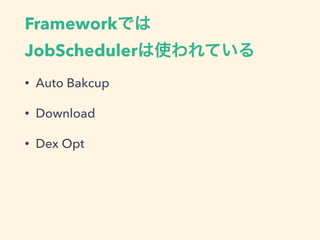 Frameworkでは 
JobSchedulerは使われている
• Auto Bakcup
• Download
• Dex Opt
 
