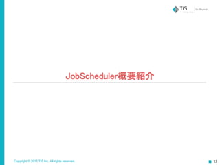 Copyright © 2015 TIS Inc. All rights reserved.
JobScheduler概要紹介
 