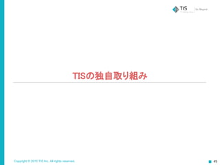 Copyright © 2015 TIS Inc. All rights reserved.
TISの独自取り組み
 