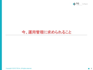 Copyright © 2015 TIS Inc. All rights reserved.
今、運用管理に求められること
 