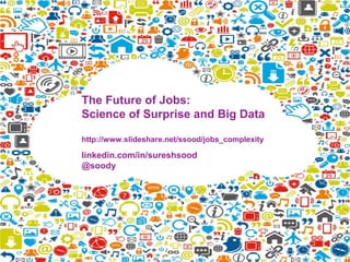 The Future of Jobs:
Science of Surprise and Big Data
http://www.slideshare.net/ssood/jobs_complexity
linkedin.com/in/sureshsood
@soody
 