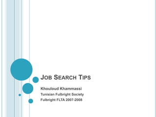 JOB SEARCH TIPS
Khouloud Khammassi
Tunisian Fulbright Society
Fulbright FLTA 2007-2008
 