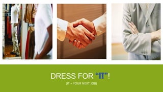 DRESS FOR “IT”!
   (IT = YOUR NEXT JOB)
 