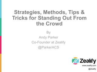 By
Andy Parker
Co-Founder at Zealify
@ParkerACS
@Zealify
www.zealify.com
Strategies, Methods, Tips &
Tricks for Standing Out From
the Crowd
 