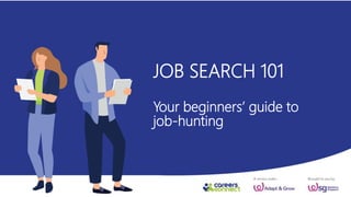 JOB SEARCH 101
Your beginners’ guide to
job-hunting
 