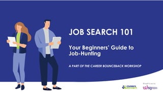 JOB SEARCH 101
Your Beginners’ Guide to
Job-Hunting
A PART OF THE CAREER BOUNCEBACK WORKSHOP
 