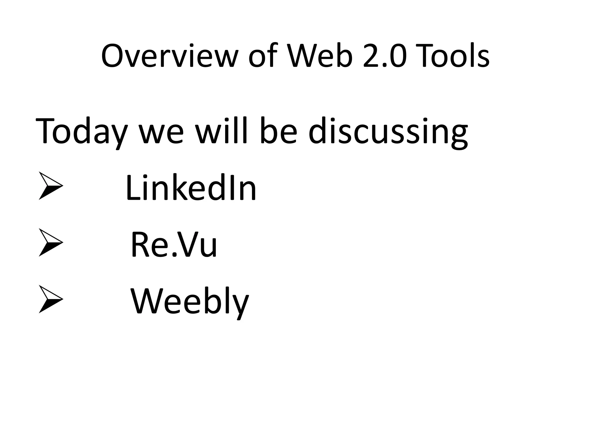 Overview of Web 2.0 Tools
Today we will be discussing
 LinkedIn
 Re.Vu
 Weebly
 