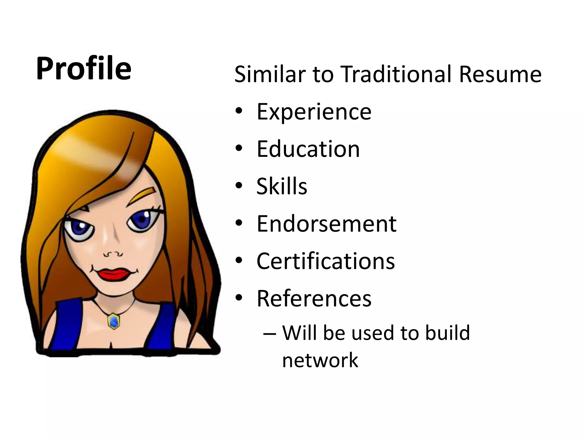 Profile Similar to Traditional Resume
• Experience
• Education
• Skills
• Endorsement
• Certifications
• References
– Will be used to build
network
 