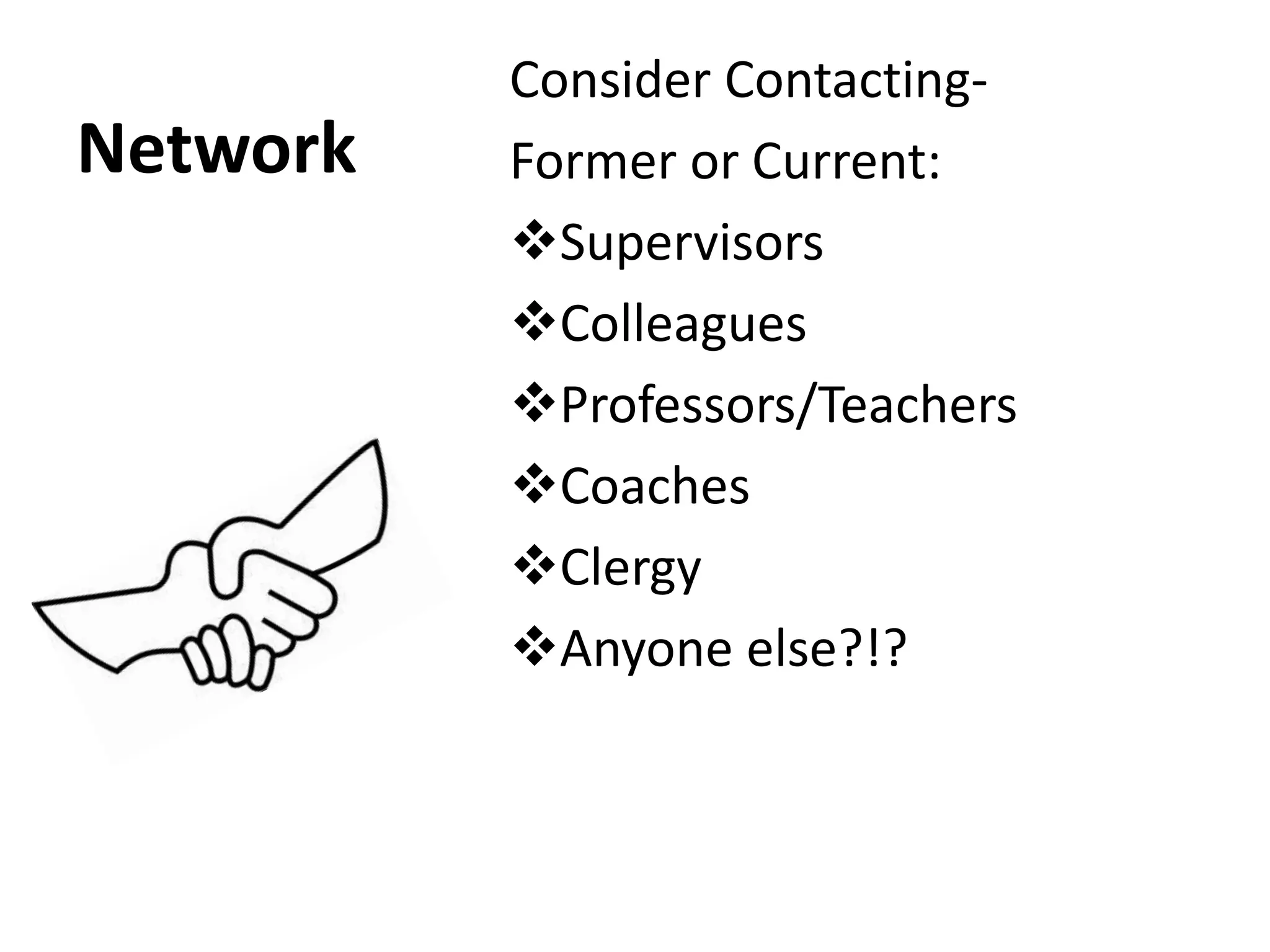 Network
Consider Contacting-
Former or Current:
Supervisors
Colleagues
Professors/Teachers
Coaches
Clergy
Anyone else?!?
 