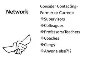Network
Consider Contacting-
Former or Current:
Supervisors
Colleagues
Professors/Teachers
Coaches
Clergy
Anyone else?!?
 