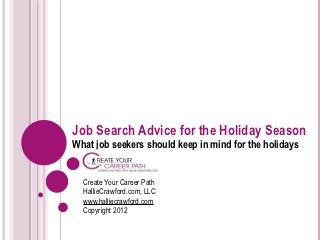 Job Search Advice for the Holiday Season
What job seekers should keep in mind for the holidays


  Create Your Career Path
  HallieCrawford.com, LLC
  www.halliecrawford.com
  Copyright 2012
 