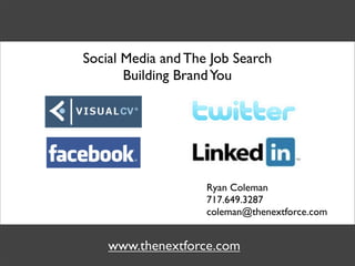 Social Media and The Job Search
       Building Brand You




                    Ryan Coleman
                    717.649.3287
                    coleman@thenextforce.com


    www.thenextforce.com
 