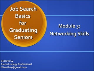 Job Search Basics  for  Graduating Seniors Module 3: Networking Skills Blisseth Sy Biotechnology Professional [email_address] 