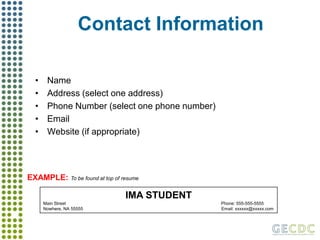 Contact InformationNameAddress (select one address)Phone Number (select one phone number)EmailWebsite (if appropriate)EXAMPLE: To be found at top of resumeIMA STUDENTMain Street                                                                                                                               Phone: 555-555-5555                                                              Nowhere, NA 55555 			                                         Email: xxxxxx@xxxxx.com
