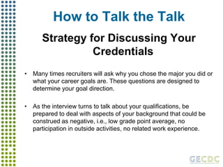Cover LettersOverview: Purpose of a Cover Letter A cover letter is a brief letter that introduces your resume to the company or organization to which you are applying. Your cover letter should emphasize why you want to work for that particular organization and why you would be a good fit. An effective cover letter engages the reader and encourages him or her to invite you for an interview.  A resume should always be accompanied by cover letter. It serves as the first sample of your writing ability and attention to detail. Getting Started: What to Include in your Cover Letter Formatting Address your cover letter to a named individual, whenever possible. Make it brief - one page or less, with ample margins. Use an adequate font size – no smaller than font size 10. Include pertinent personal data: name, address, email and phone number. Proofread for spelling or grammatical errors. Content State why you are writing and for what position you are applying. Demonstrate energy and enthusiasm for the position. Highlight or expand on key information from your resume, but do not simply repeat what is listed.  Actively sell your unique qualities and tell the reader why he or she should choose you. Target your skills, interests and experience to the needs of the organization. Show you have done your homework; emphasize why you want to work for that particular organization. Encourage the reader to take a closer look at your resume. Writing Style Be clear and concise. Use powerful action verbs and phrases to describe your skills, interests, and abilities. 