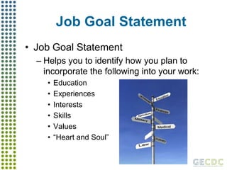 Job Goal StatementJob Goal StatementHelps you to identify how you plan to incorporate the following into your work:EducationExperiencesInterestsSkillsValues“Heart and Soul”
